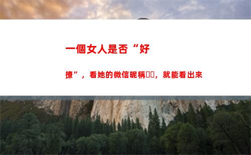 一個女人是否“好撩”，看她的微信昵稱，就能看出來(只對一個女人好)